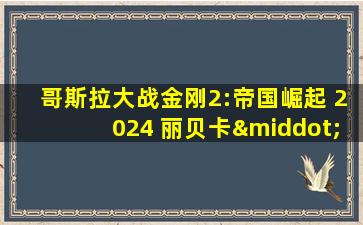 哥斯拉大战金刚2:帝国崛起 2024 丽贝卡·豪尔